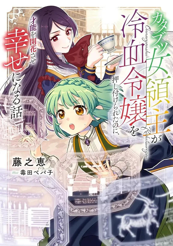 カタブツ女領主が冷血令嬢を押し付けられたのに、才能を開花させ幸せになる話